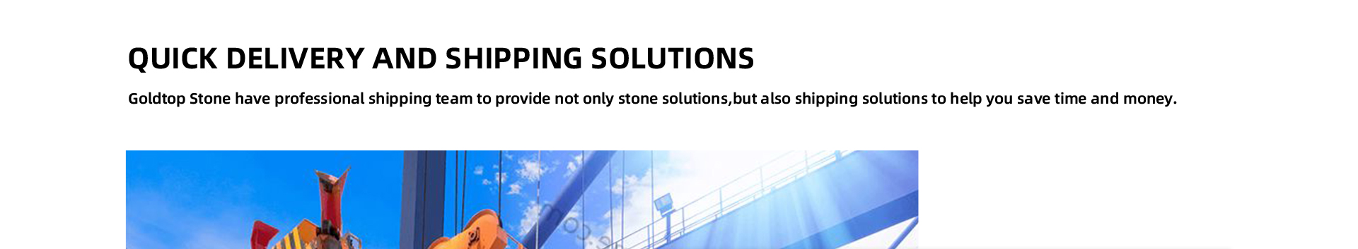 QUICK DELIVERY AND SHIPPIING SOLUTIONS Goldtop Stone have professional shippiing team to provide not only stone solutions,but also shippinig solutions to help you save time and money